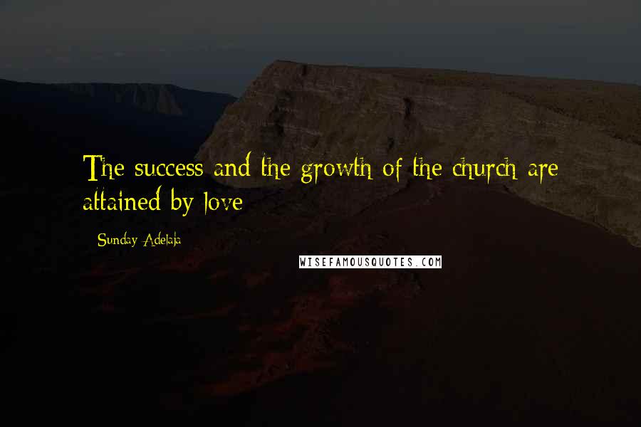 Sunday Adelaja Quotes: The success and the growth of the church are attained by love