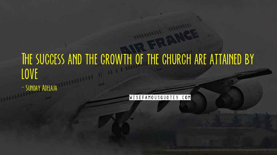 Sunday Adelaja Quotes: The success and the growth of the church are attained by love