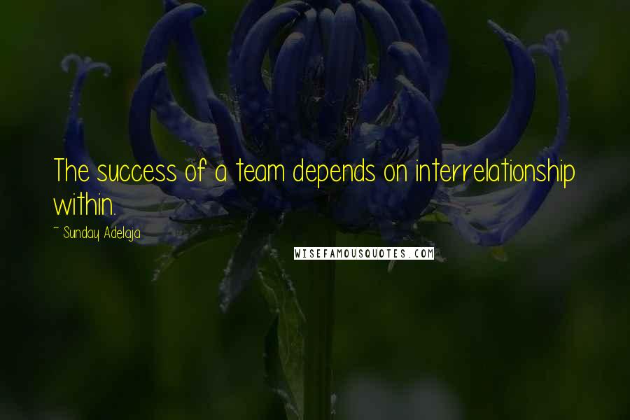Sunday Adelaja Quotes: The success of a team depends on interrelationship within.