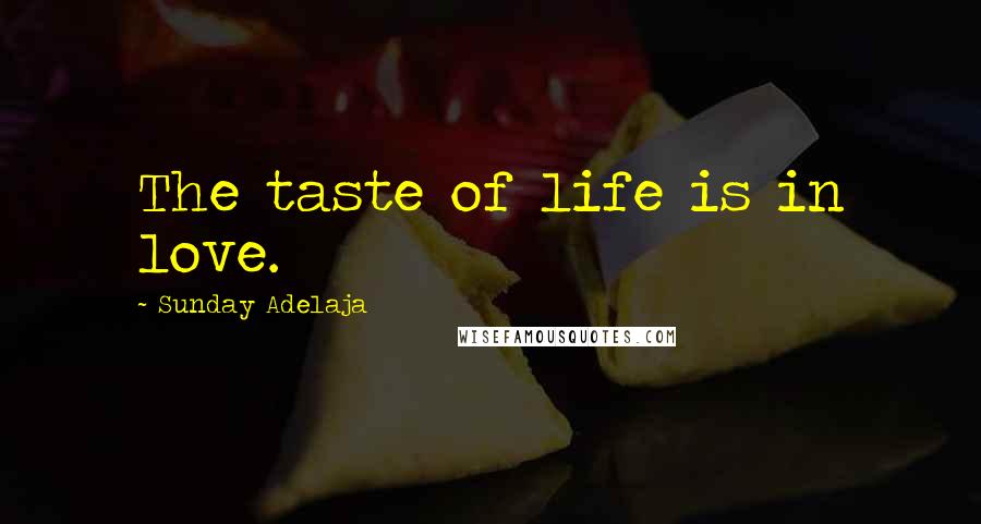 Sunday Adelaja Quotes: The taste of life is in love.