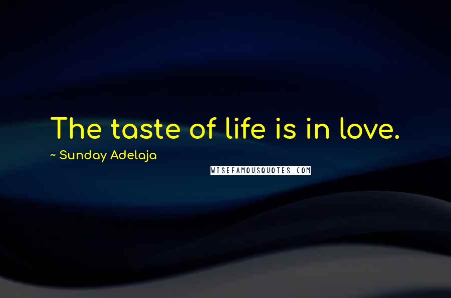 Sunday Adelaja Quotes: The taste of life is in love.