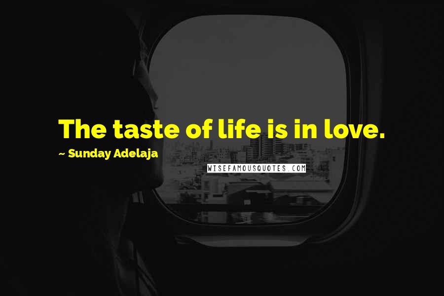 Sunday Adelaja Quotes: The taste of life is in love.