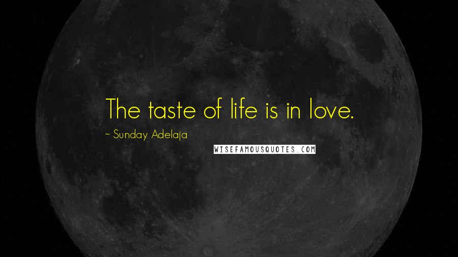 Sunday Adelaja Quotes: The taste of life is in love.