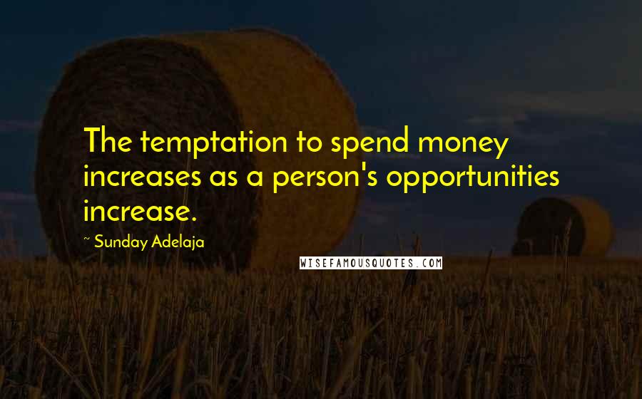 Sunday Adelaja Quotes: The temptation to spend money increases as a person's opportunities increase.