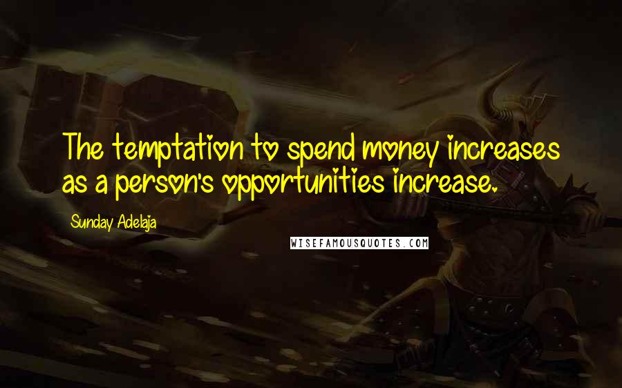 Sunday Adelaja Quotes: The temptation to spend money increases as a person's opportunities increase.