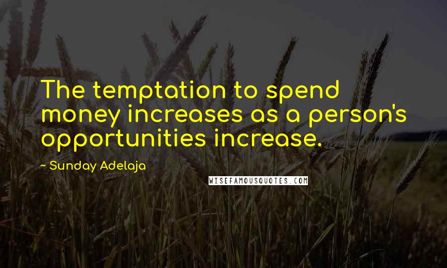 Sunday Adelaja Quotes: The temptation to spend money increases as a person's opportunities increase.