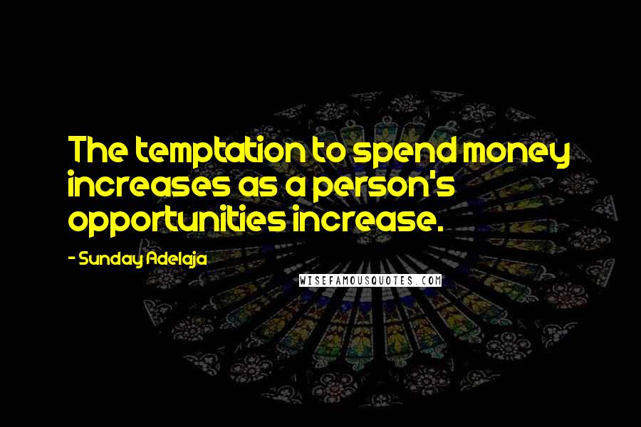 Sunday Adelaja Quotes: The temptation to spend money increases as a person's opportunities increase.