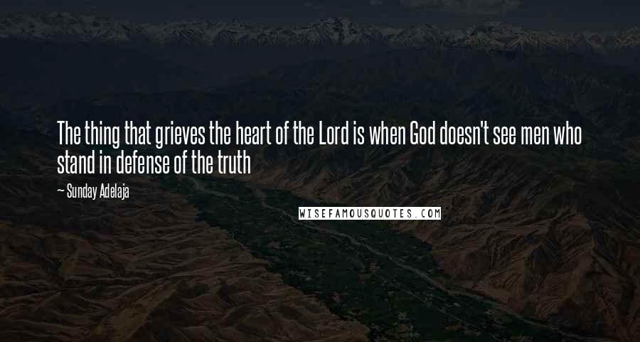 Sunday Adelaja Quotes: The thing that grieves the heart of the Lord is when God doesn't see men who stand in defense of the truth