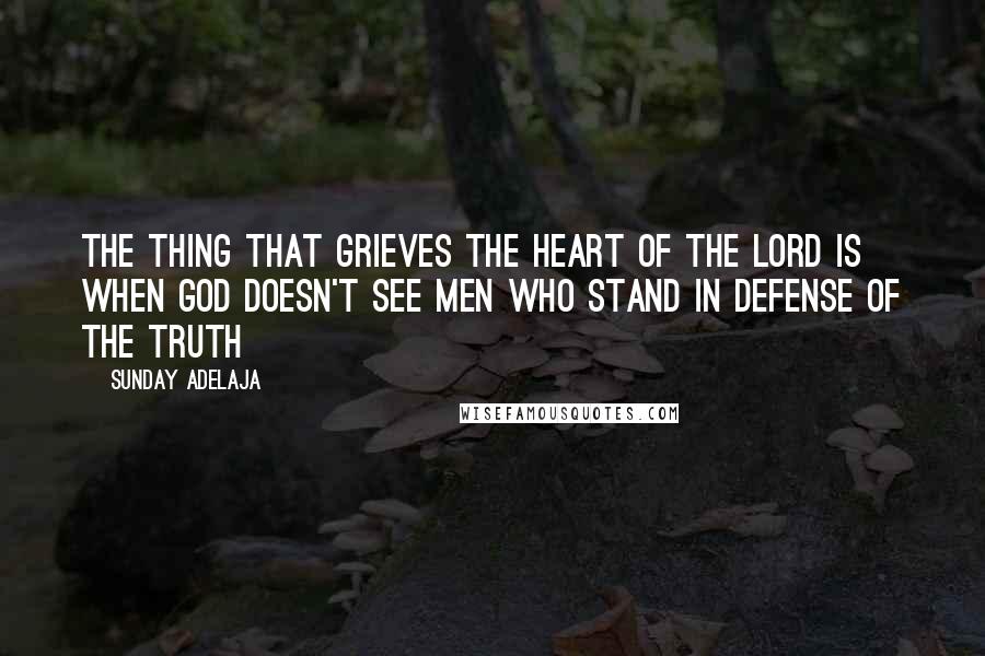 Sunday Adelaja Quotes: The thing that grieves the heart of the Lord is when God doesn't see men who stand in defense of the truth