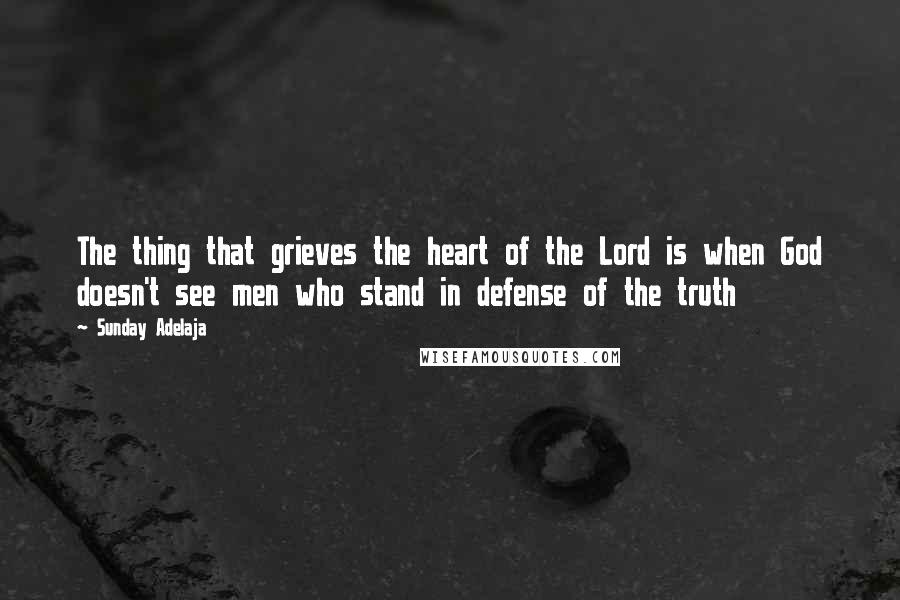 Sunday Adelaja Quotes: The thing that grieves the heart of the Lord is when God doesn't see men who stand in defense of the truth