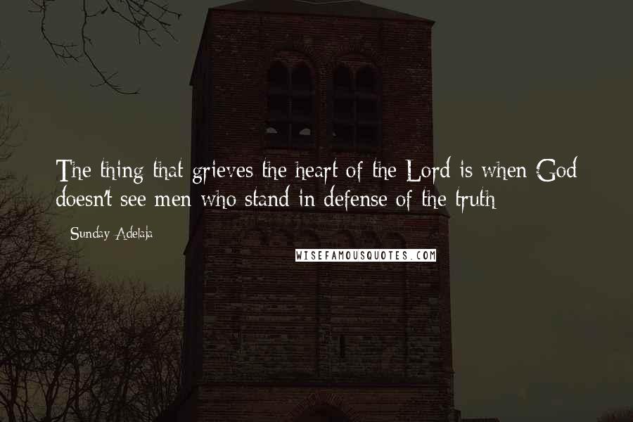 Sunday Adelaja Quotes: The thing that grieves the heart of the Lord is when God doesn't see men who stand in defense of the truth