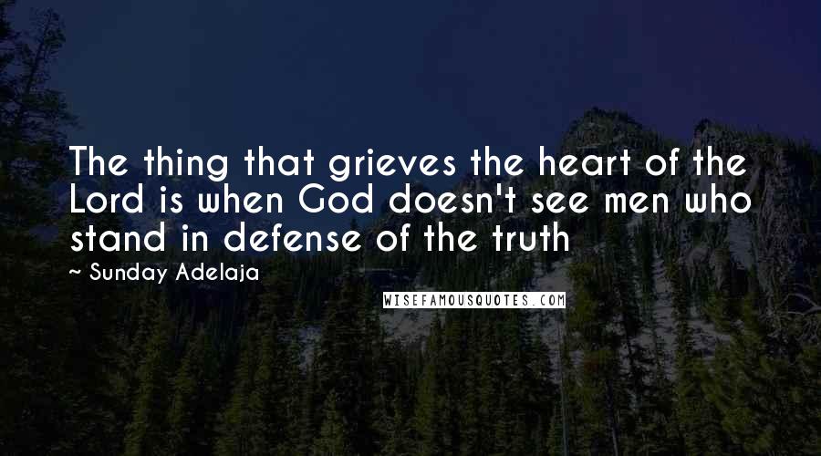 Sunday Adelaja Quotes: The thing that grieves the heart of the Lord is when God doesn't see men who stand in defense of the truth