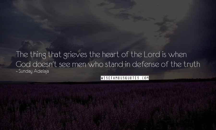 Sunday Adelaja Quotes: The thing that grieves the heart of the Lord is when God doesn't see men who stand in defense of the truth
