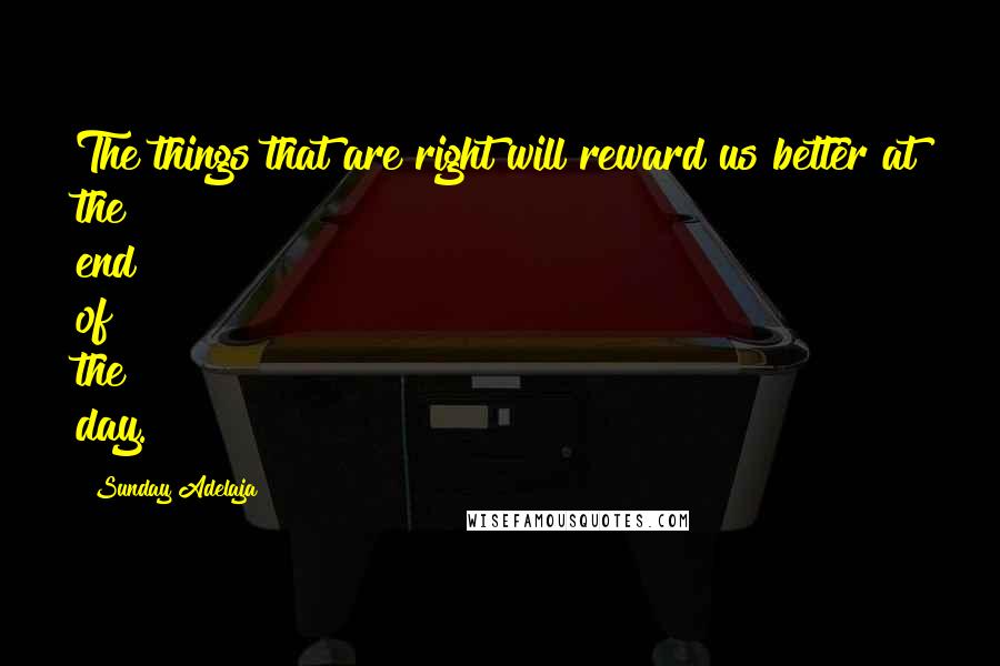 Sunday Adelaja Quotes: The things that are right will reward us better at the end of the day.