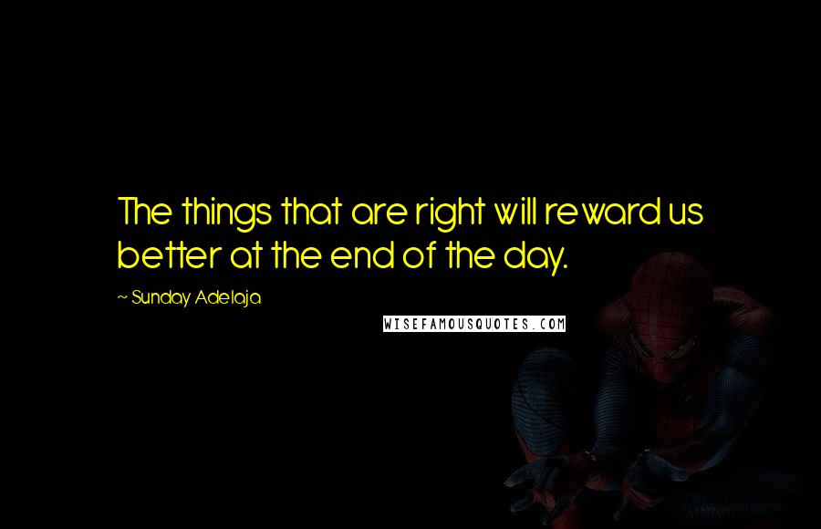 Sunday Adelaja Quotes: The things that are right will reward us better at the end of the day.