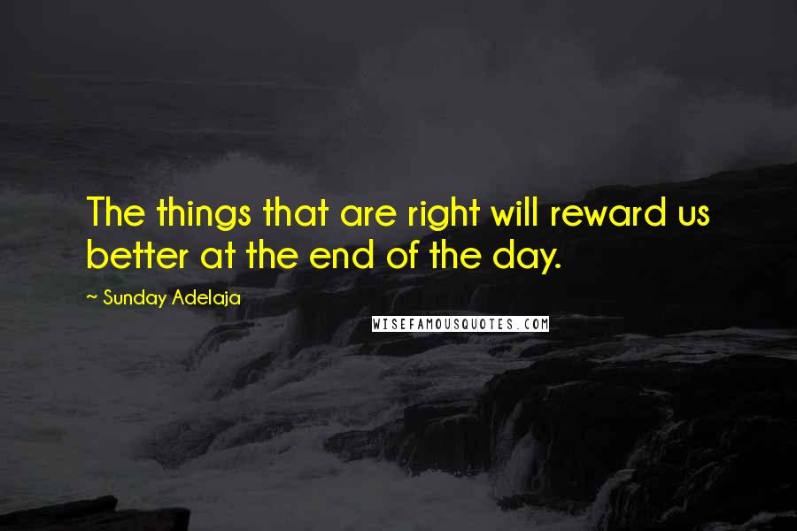 Sunday Adelaja Quotes: The things that are right will reward us better at the end of the day.