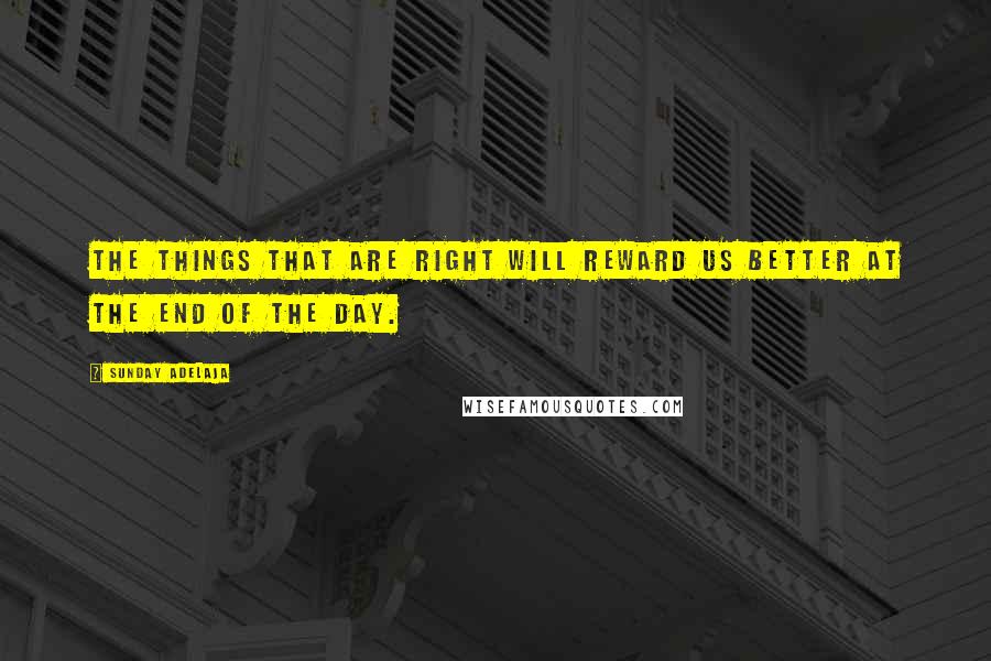 Sunday Adelaja Quotes: The things that are right will reward us better at the end of the day.