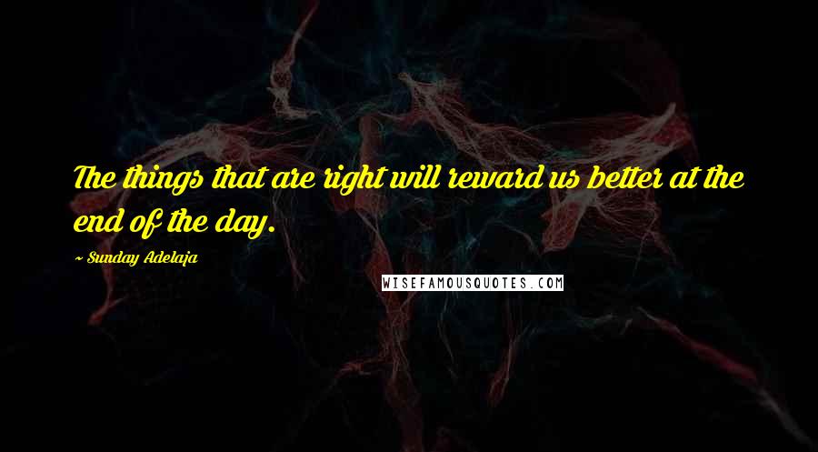 Sunday Adelaja Quotes: The things that are right will reward us better at the end of the day.