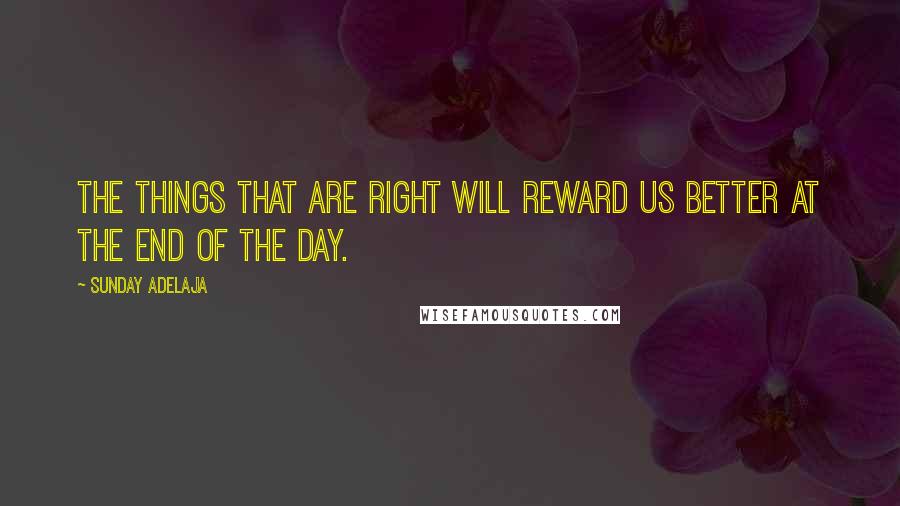 Sunday Adelaja Quotes: The things that are right will reward us better at the end of the day.