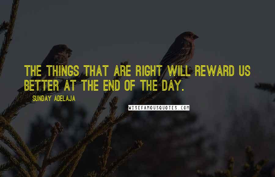 Sunday Adelaja Quotes: The things that are right will reward us better at the end of the day.