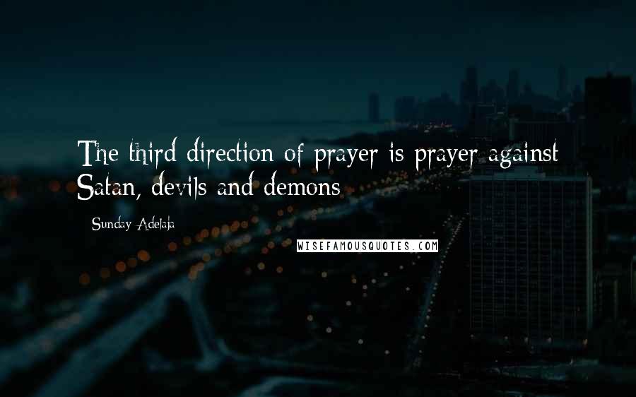 Sunday Adelaja Quotes: The third direction of prayer is prayer against Satan, devils and demons