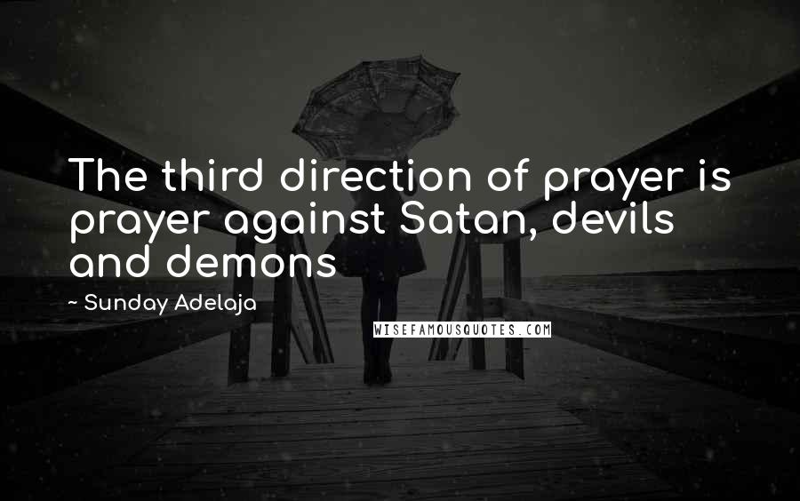 Sunday Adelaja Quotes: The third direction of prayer is prayer against Satan, devils and demons