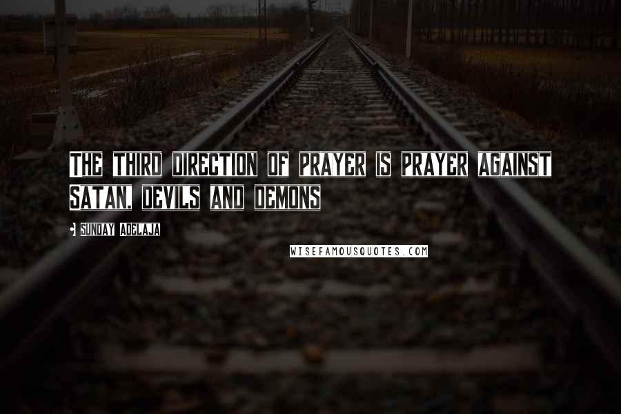 Sunday Adelaja Quotes: The third direction of prayer is prayer against Satan, devils and demons