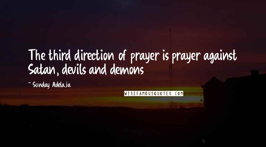 Sunday Adelaja Quotes: The third direction of prayer is prayer against Satan, devils and demons