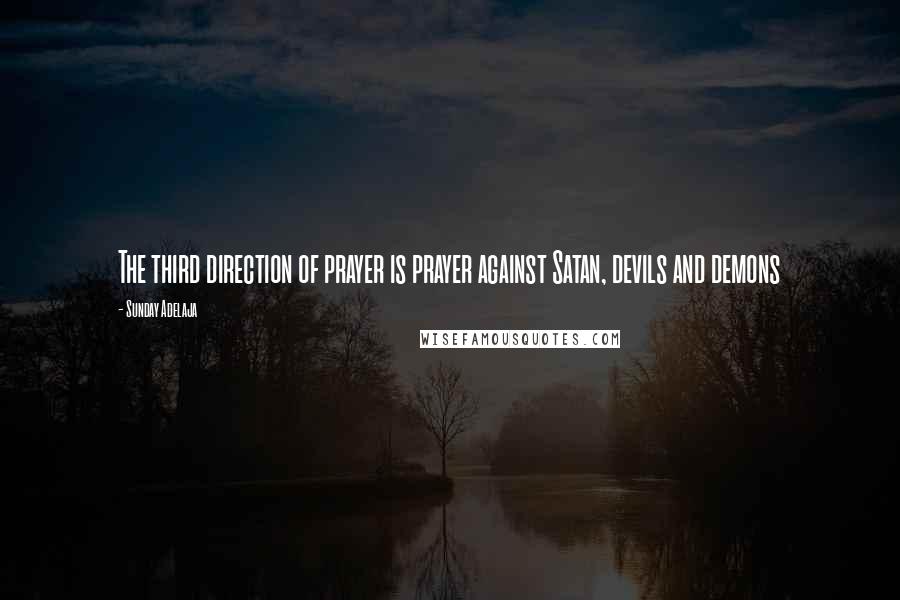 Sunday Adelaja Quotes: The third direction of prayer is prayer against Satan, devils and demons