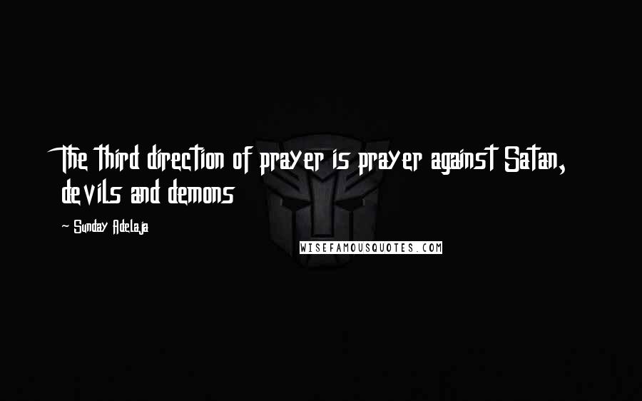 Sunday Adelaja Quotes: The third direction of prayer is prayer against Satan, devils and demons