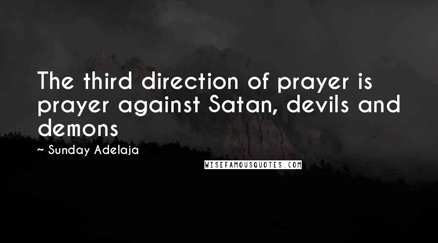 Sunday Adelaja Quotes: The third direction of prayer is prayer against Satan, devils and demons