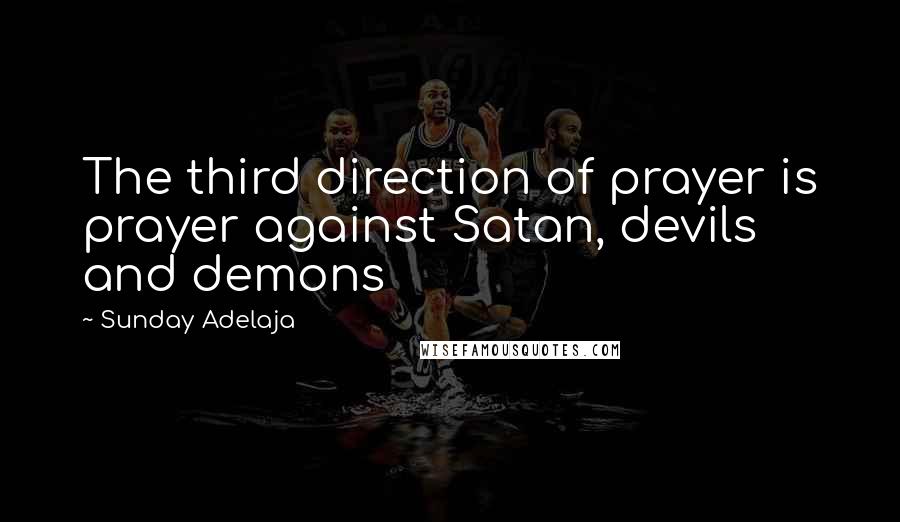 Sunday Adelaja Quotes: The third direction of prayer is prayer against Satan, devils and demons