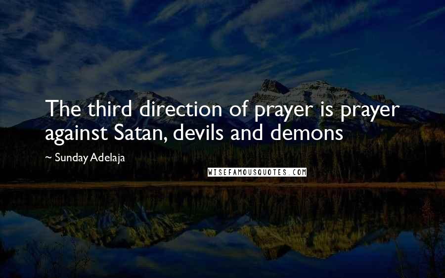 Sunday Adelaja Quotes: The third direction of prayer is prayer against Satan, devils and demons