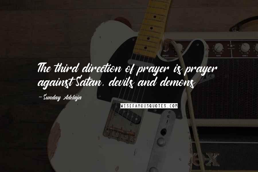 Sunday Adelaja Quotes: The third direction of prayer is prayer against Satan, devils and demons