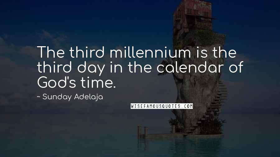 Sunday Adelaja Quotes: The third millennium is the third day in the calendar of God's time.