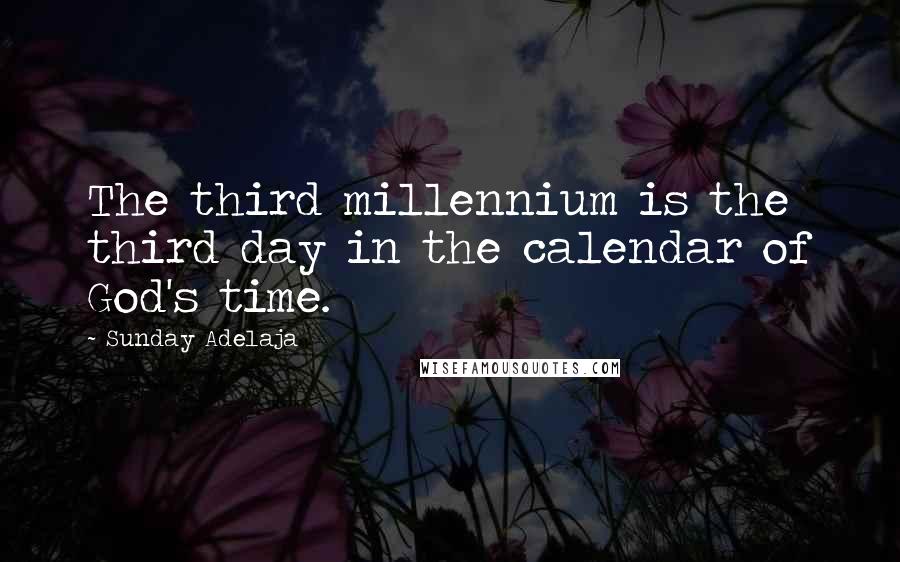 Sunday Adelaja Quotes: The third millennium is the third day in the calendar of God's time.