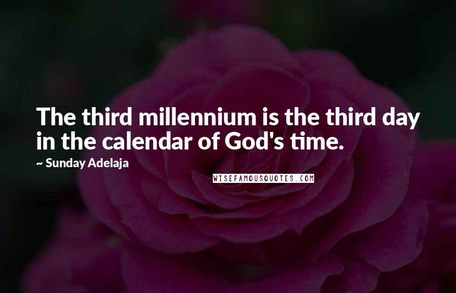 Sunday Adelaja Quotes: The third millennium is the third day in the calendar of God's time.