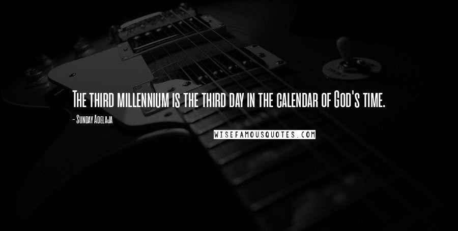 Sunday Adelaja Quotes: The third millennium is the third day in the calendar of God's time.