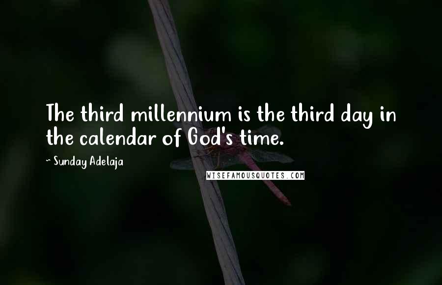 Sunday Adelaja Quotes: The third millennium is the third day in the calendar of God's time.