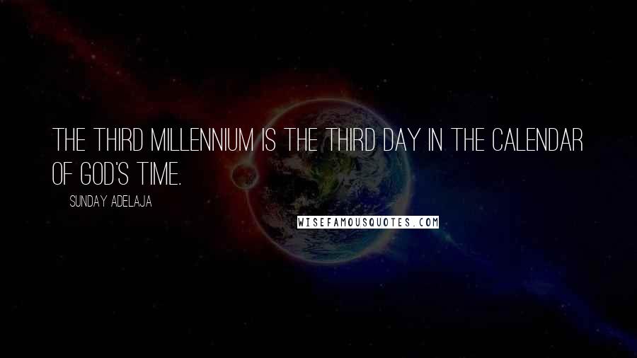 Sunday Adelaja Quotes: The third millennium is the third day in the calendar of God's time.