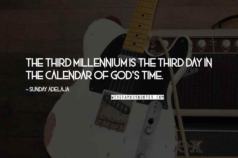 Sunday Adelaja Quotes: The third millennium is the third day in the calendar of God's time.