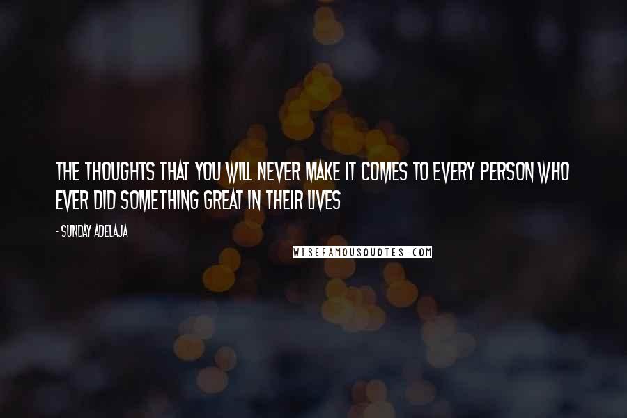 Sunday Adelaja Quotes: The thoughts that you will never make it comes to every person who ever did something great in their lives