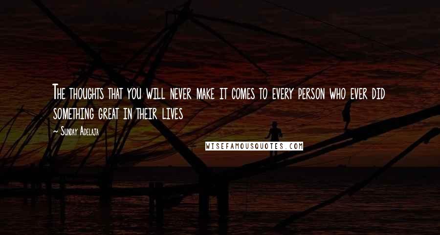 Sunday Adelaja Quotes: The thoughts that you will never make it comes to every person who ever did something great in their lives