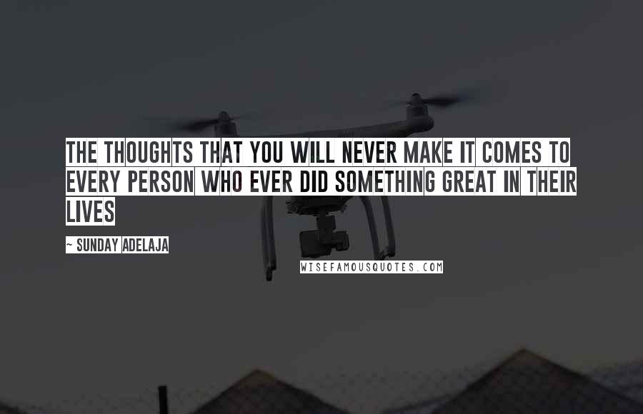 Sunday Adelaja Quotes: The thoughts that you will never make it comes to every person who ever did something great in their lives