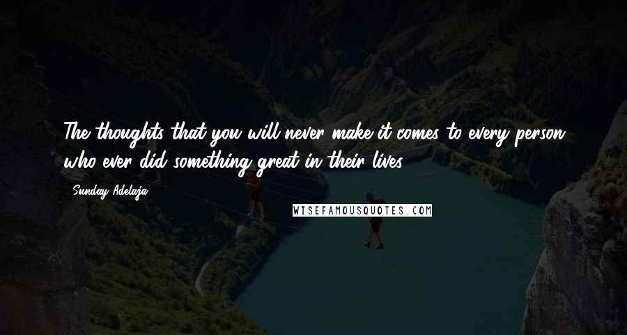 Sunday Adelaja Quotes: The thoughts that you will never make it comes to every person who ever did something great in their lives