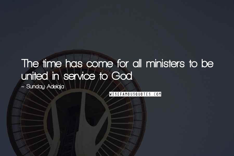 Sunday Adelaja Quotes: The time has come for all ministers to be united in service to God.