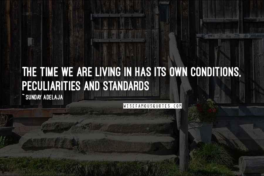 Sunday Adelaja Quotes: The time we are living in has its own conditions, peculiarities and standards