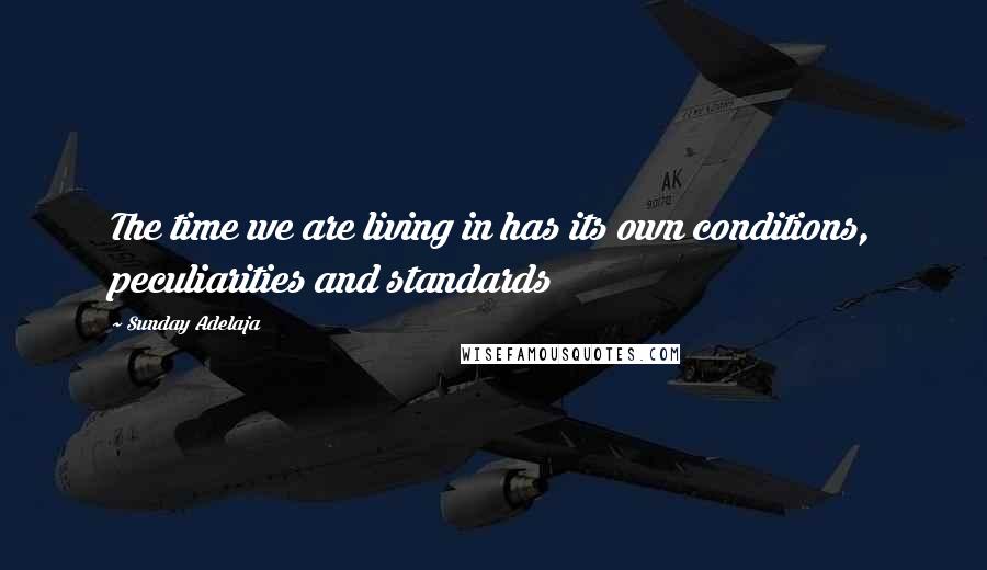 Sunday Adelaja Quotes: The time we are living in has its own conditions, peculiarities and standards