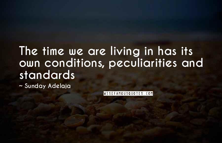 Sunday Adelaja Quotes: The time we are living in has its own conditions, peculiarities and standards