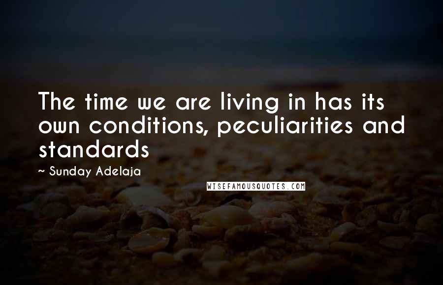 Sunday Adelaja Quotes: The time we are living in has its own conditions, peculiarities and standards